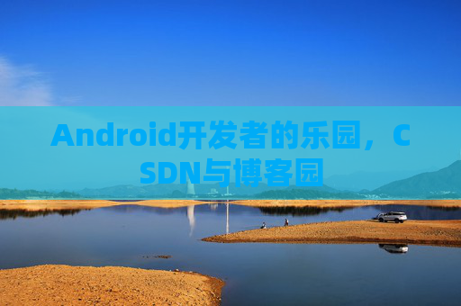 Android开发者的乐园，CSDN与博客园